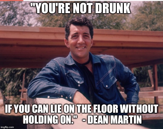 Dean Martin dishes out the best advice | "YOU'RE NOT DRUNK; IF YOU CAN LIE ON THE FLOOR WITHOUT HOLDING ON." 

- DEAN MARTIN | image tagged in dean martin,drunk | made w/ Imgflip meme maker