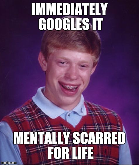 Bad Luck Brian Meme | IMMEDIATELY GOOGLES IT MENTALLY SCARRED FOR LIFE | image tagged in memes,bad luck brian | made w/ Imgflip meme maker
