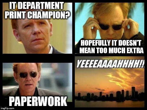 CSI | IT DEPARTMENT PRINT CHAMPION? HOPEFULLY IT DOESN'T MEAN TOO MUCH EXTRA; PAPERWORK | image tagged in csi | made w/ Imgflip meme maker