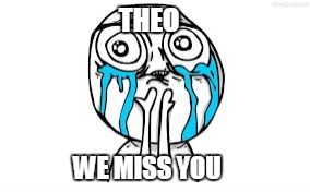 Crying Because Of Cute Meme | THEO; WE MISS YOU | image tagged in memes,crying because of cute | made w/ Imgflip meme maker