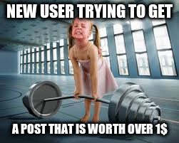 NEW USER TRYING TO GET; A POST THAT IS WORTH OVER 1$ | made w/ Imgflip meme maker