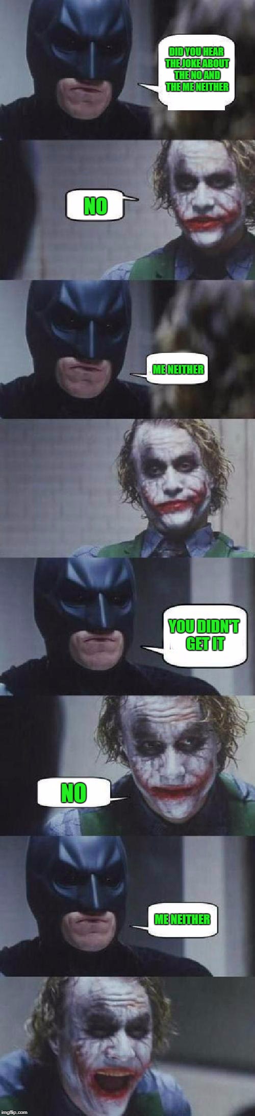 Did you think this was funny?  NO? Me Neither!!! | DID YOU HEAR THE JOKE ABOUT THE NO AND THE ME NEITHER; NO; ME NEITHER; YOU DIDN'T GET IT; NO; ME NEITHER | image tagged in batman  joker,memes,bad joke,funny,batman,joker | made w/ Imgflip meme maker