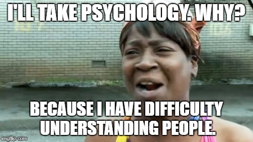 Psychology | I'LL TAKE PSYCHOLOGY. WHY? BECAUSE I HAVE DIFFICULTY UNDERSTANDING PEOPLE. | image tagged in memes,aint nobody got time for that,psychology | made w/ Imgflip meme maker