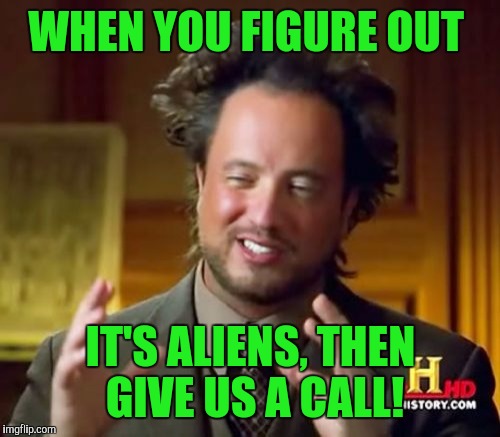 Ancient Aliens Meme | WHEN YOU FIGURE OUT IT'S ALIENS, THEN GIVE US A CALL! | image tagged in memes,ancient aliens | made w/ Imgflip meme maker