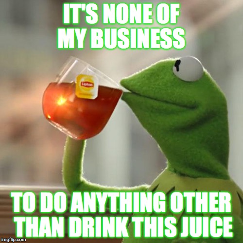 But That's None Of My Business | IT'S NONE OF MY BUSINESS; TO DO ANYTHING OTHER THAN DRINK THIS JUICE | image tagged in memes,but thats none of my business,kermit the frog | made w/ Imgflip meme maker