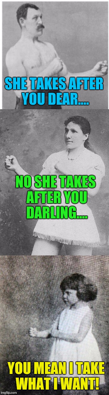 If you never had kids then you have no idea what hell on earth is! | SHE TAKES AFTER YOU DEAR.... NO SHE TAKES AFTER YOU DARLING.... YOU MEAN I TAKE WHAT I WANT! | image tagged in memes | made w/ Imgflip meme maker