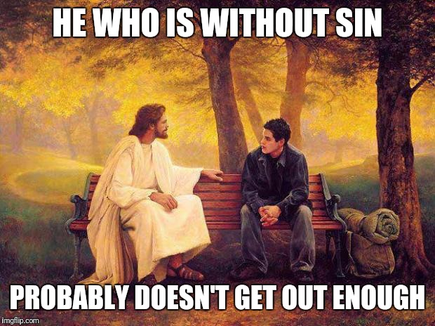 A Serious Young Man | HE WHO IS WITHOUT SIN; PROBABLY DOESN'T GET OUT ENOUGH | image tagged in jesus_talks | made w/ Imgflip meme maker