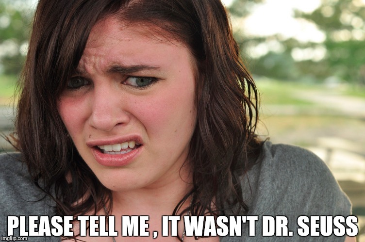 That's disgusting | PLEASE TELL ME , IT WASN'T DR. SEUSS | image tagged in that's disgusting | made w/ Imgflip meme maker