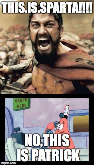 THIS.IS.SPARTA!!!! NO,THIS IS PATRICK | image tagged in sparta leonidas | made w/ Imgflip meme maker