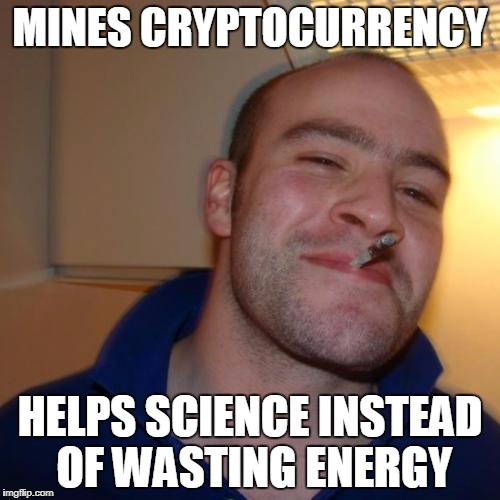 Good Guy Greg Meme | MINES CRYPTOCURRENCY; HELPS SCIENCE INSTEAD OF WASTING ENERGY | image tagged in memes,good guy greg | made w/ Imgflip meme maker