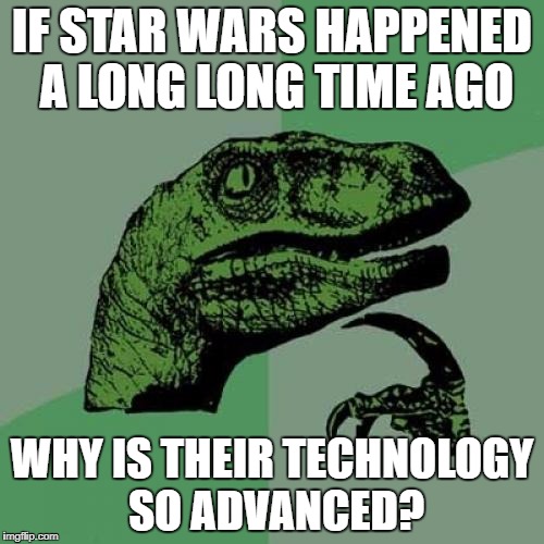 Star wars mystery... | IF STAR WARS HAPPENED A LONG LONG TIME AGO; WHY IS THEIR TECHNOLOGY SO ADVANCED? | image tagged in memes,philosoraptor,star wars | made w/ Imgflip meme maker