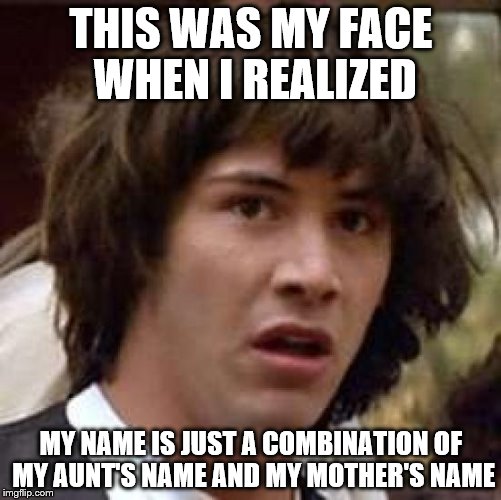 Conspiracy Keanu Meme | THIS WAS MY FACE WHEN I REALIZED; MY NAME IS JUST A COMBINATION OF MY AUNT'S NAME AND MY MOTHER'S NAME | image tagged in memes,conspiracy keanu | made w/ Imgflip meme maker