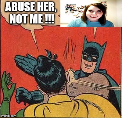 Daily abuse nr 3. | ABUSE HER, NOT ME !!! | image tagged in memes,batman slapping robin,daily abuse | made w/ Imgflip meme maker
