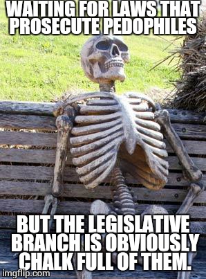 Waiting Skeleton Meme | WAITING FOR LAWS THAT PROSECUTE PEDOPHILES BUT THE LEGISLATIVE BRANCH IS OBVIOUSLY CHALK FULL OF THEM. | image tagged in memes,waiting skeleton | made w/ Imgflip meme maker