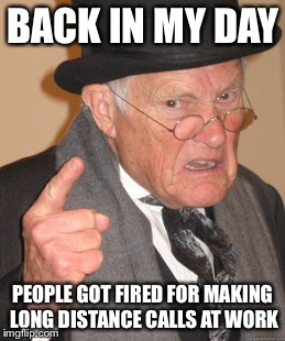 Back In My Day | BACK IN MY DAY; PEOPLE GOT FIRED FOR MAKING LONG DISTANCE CALLS AT WORK | image tagged in memes,back in my day | made w/ Imgflip meme maker