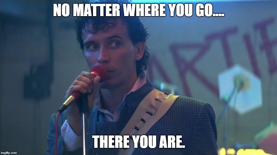No matter where you go....there you are. -- Buckaroo Banzai | NO MATTER WHERE YOU GO.... THERE YOU ARE. | image tagged in buckaroo banzai,movie quotes,there you are | made w/ Imgflip meme maker