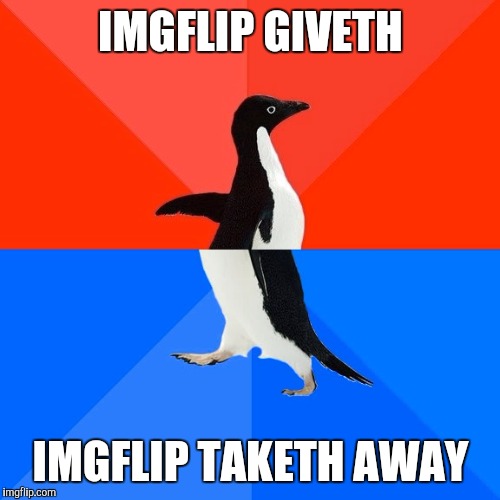 Socially Awesome Awkward Penguin Meme | IMGFLIP GIVETH IMGFLIP TAKETH AWAY | image tagged in memes,socially awesome awkward penguin | made w/ Imgflip meme maker