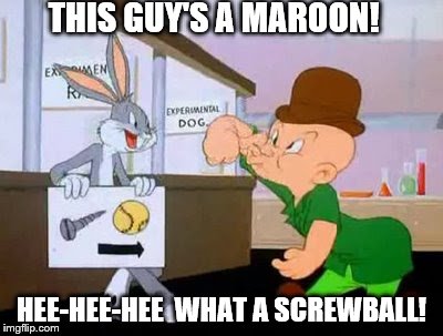 Bugs Bunny mocks Elmer Fudd | THIS GUY'S A MAROON! HEE-HEE-HEE  WHAT A SCREWBALL! | image tagged in screwball crazy confused - bugs bunny,elmer fudd,bugs bunny | made w/ Imgflip meme maker
