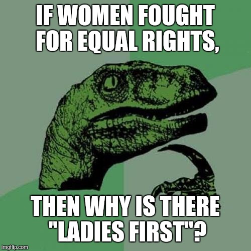 Philosoraptor Meme | IF WOMEN FOUGHT FOR EQUAL RIGHTS, THEN WHY IS THERE "LADIES FIRST"? | image tagged in memes,philosoraptor | made w/ Imgflip meme maker