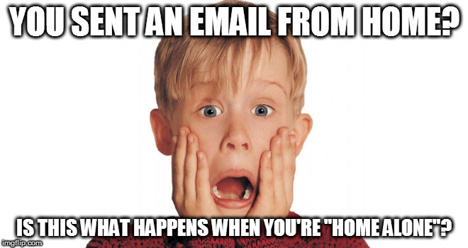 Working from home off the clock got me like... | YOU SENT AN EMAIL FROM HOME? IS THIS WHAT HAPPENS WHEN YOU'RE "HOME ALONE"? | image tagged in working | made w/ Imgflip meme maker