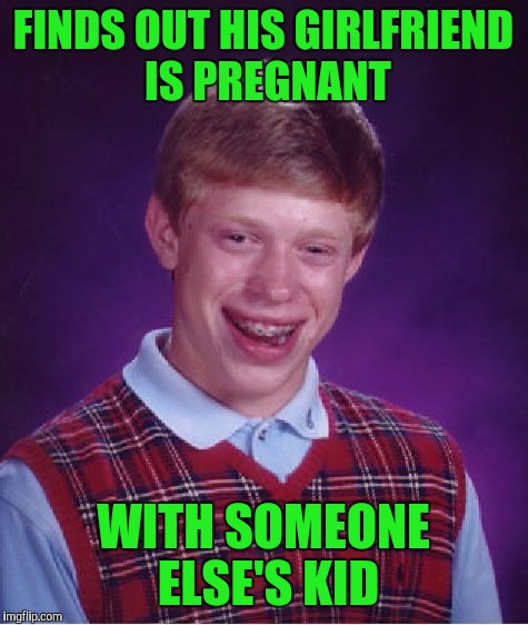 Bad Luck Brian Meme | FINDS OUT HIS GIRLFRIEND IS PREGNANT WITH SOMEONE ELSE'S KID | image tagged in memes,bad luck brian | made w/ Imgflip meme maker