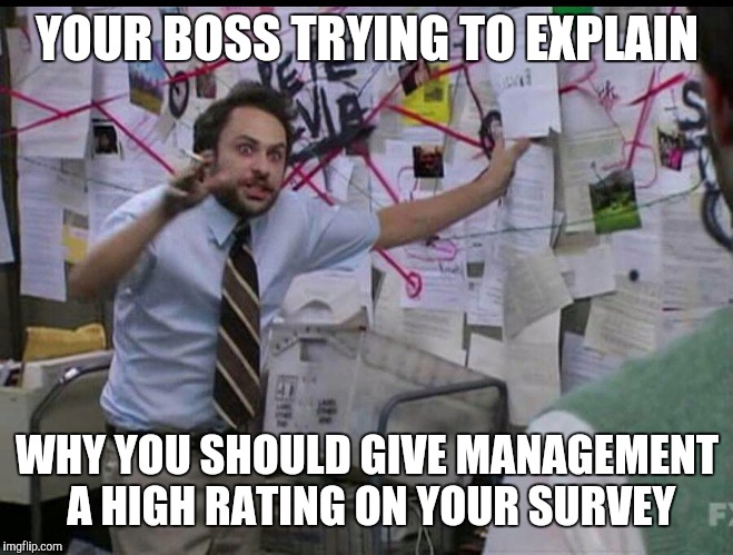 Trying to explain | YOUR BOSS TRYING TO EXPLAIN; WHY YOU SHOULD GIVE MANAGEMENT A HIGH RATING ON YOUR SURVEY | image tagged in trying to explain | made w/ Imgflip meme maker
