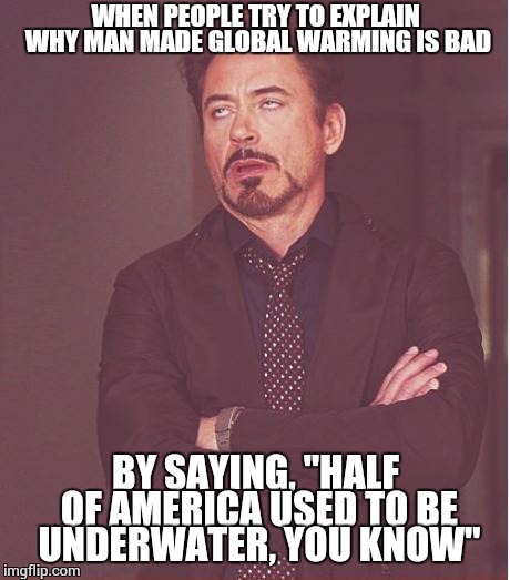 The face you make when you know the sciences are not somebody's strong suit. | WHEN PEOPLE TRY TO EXPLAIN WHY MAN MADE GLOBAL WARMING IS BAD; BY SAYING, "HALF OF AMERICA USED TO BE UNDERWATER, YOU KNOW" | image tagged in memes,face you make robert downey jr | made w/ Imgflip meme maker