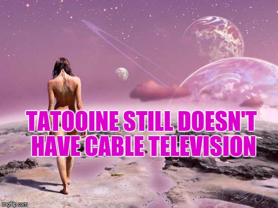 TATOOINE STILL DOESN'T HAVE CABLE TELEVISION | image tagged in moon on the moon | made w/ Imgflip meme maker