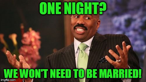 Steve Harvey Meme | ONE NIGHT? WE WON'T NEED TO BE MARRIED! | image tagged in memes,steve harvey | made w/ Imgflip meme maker