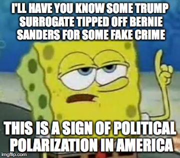 FBI Going After Sanders | I'LL HAVE YOU KNOW SOME TRUMP SURROGATE TIPPED OFF BERNIE SANDERS FOR SOME FAKE CRIME; THIS IS A SIGN OF POLITICAL POLARIZATION IN AMERICA | image tagged in memes,ill have you know spongebob,bernie sanders | made w/ Imgflip meme maker