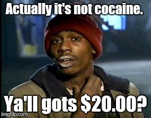 Y'all Got Any More Of That Meme | Actually it's not cocaine. Ya'll gots $20.00? | image tagged in memes,yall got any more of | made w/ Imgflip meme maker