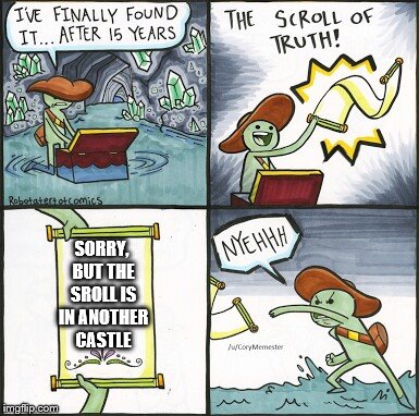 The Scroll Of Truth |  SORRY, BUT THE SROLL IS IN ANOTHER CASTLE | image tagged in the scroll of truth | made w/ Imgflip meme maker