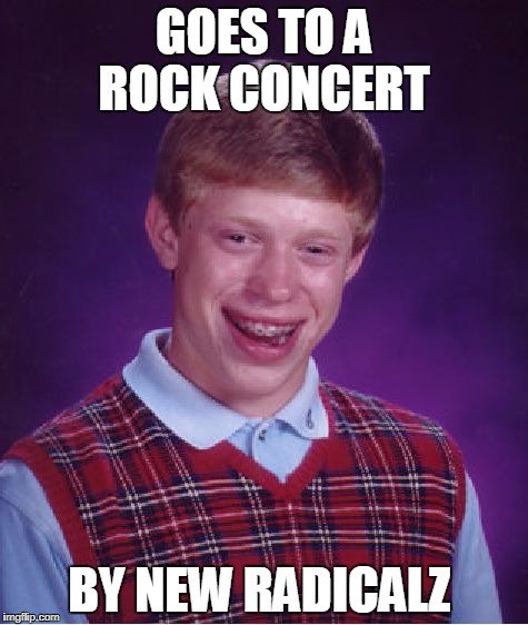 Bad Luck Brian Meme | GOES TO A ROCK CONCERT; BY NEW RADICALZ | image tagged in memes,bad luck brian | made w/ Imgflip meme maker