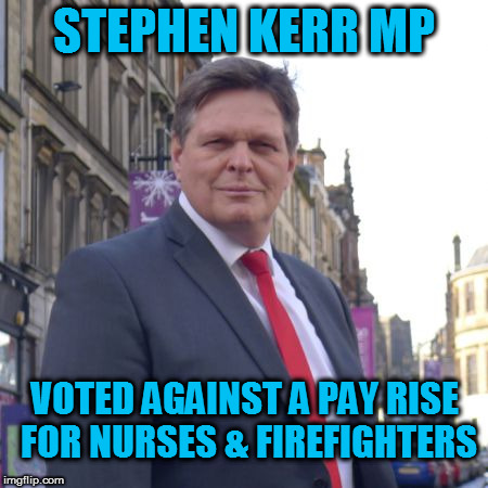 STEPHEN KERR MP; VOTED AGAINST A PAY RISE FOR NURSES & FIREFIGHTERS | image tagged in stephen kerr mp | made w/ Imgflip meme maker