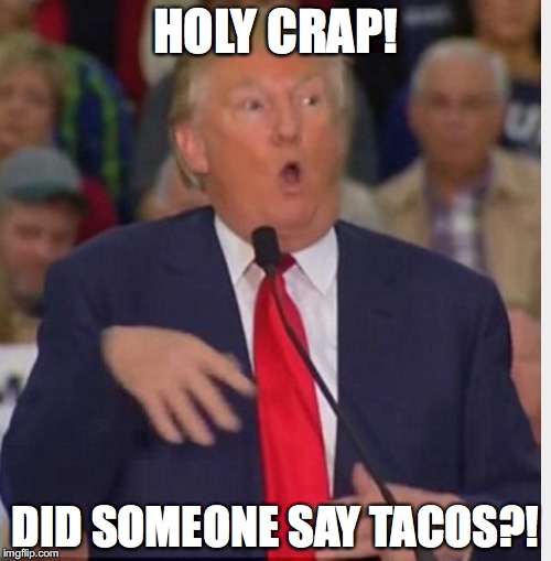 Donald Trump tho | HOLY CRAP! DID SOMEONE SAY TACOS?! | image tagged in donald trump tho | made w/ Imgflip meme maker