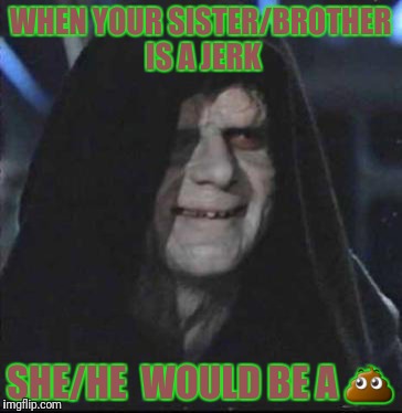 Sidious Error Meme | WHEN YOUR SISTER/BROTHER IS A JERK; SHE/HE  WOULD BE A 💩 | image tagged in memes,sidious error | made w/ Imgflip meme maker