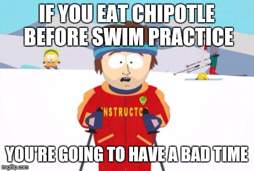 Super Cool Ski Instructor | IF YOU EAT CHIPOTLE BEFORE SWIM PRACTICE; YOU'RE GOING TO HAVE A BAD TIME | image tagged in memes,super cool ski instructor,swimming,chipotle | made w/ Imgflip meme maker
