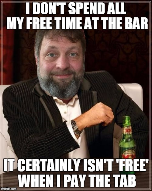 I DON'T SPEND ALL MY FREE TIME AT THE BAR IT CERTAINLY ISN'T 'FREE' WHEN I PAY THE TAB | made w/ Imgflip meme maker