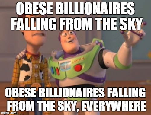 X, X Everywhere Meme | OBESE BILLIONAIRES FALLING FROM THE SKY OBESE BILLIONAIRES FALLING FROM THE SKY, EVERYWHERE | image tagged in memes,x x everywhere | made w/ Imgflip meme maker