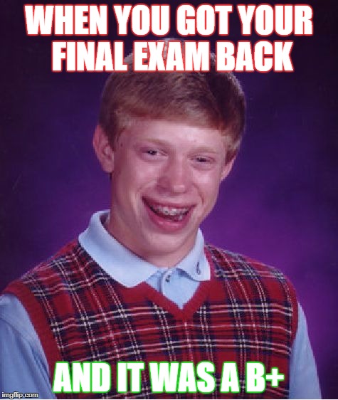 Bad Luck Brian Meme | WHEN YOU GOT YOUR FINAL EXAM BACK; AND IT WAS A B+ | image tagged in memes,bad luck brian | made w/ Imgflip meme maker