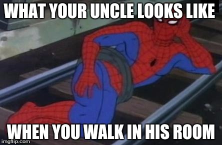 Sexy Railroad Spiderman Meme | WHAT YOUR UNCLE LOOKS LIKE; WHEN YOU WALK IN HIS ROOM | image tagged in memes,sexy railroad spiderman,spiderman | made w/ Imgflip meme maker