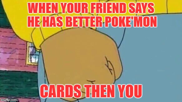 Arthur Fist | WHEN YOUR FRIEND SAYS HE HAS BETTER POKE'MON; CARDS THEN YOU | image tagged in memes,arthur fist | made w/ Imgflip meme maker