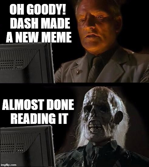 I'll Just Wait Here Meme | OH GOODY!  DASH MADE A NEW MEME ALMOST DONE READING IT | image tagged in memes,ill just wait here | made w/ Imgflip meme maker