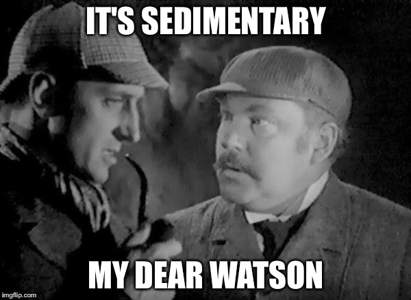 Holmes and Watson | IT'S SEDIMENTARY; MY DEAR WATSON | image tagged in holmes and watson | made w/ Imgflip meme maker