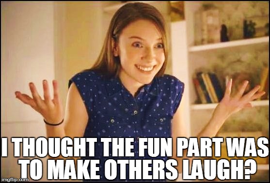 I THOUGHT THE FUN PART WAS TO MAKE OTHERS LAUGH? | made w/ Imgflip meme maker