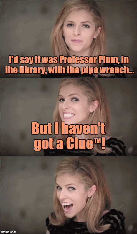 A Classic "Who Punnit" |  I'd say it was Professor Plum, in the library, with the pipe wrench... TM; But I haven't got a Clue   ! | image tagged in memes,bad pun anna kendrick,bad puns,board games,clue,professor plum | made w/ Imgflip meme maker
