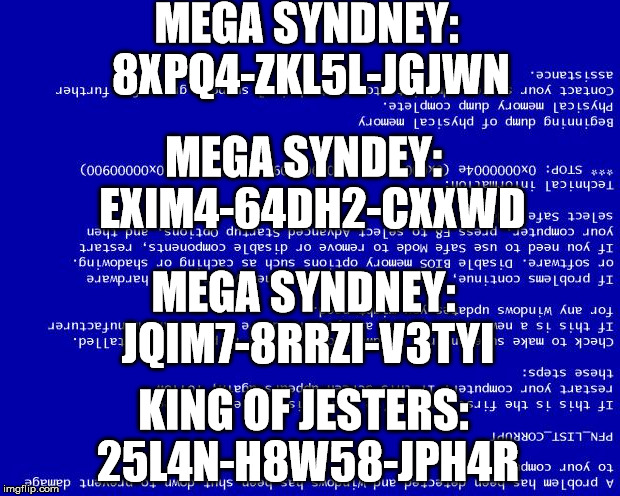 Blue screen of death | MEGA SYNDNEY: 8XPQ4-ZKL5L-JGJWN; MEGA SYNDEY: 
EXIM4-64DH2-CXXWD; MEGA SYNDNEY: JQIM7-8RRZI-V3TYI; KING OF JESTERS: 25L4N-H8W58-JPH4R | image tagged in blue screen of death | made w/ Imgflip meme maker