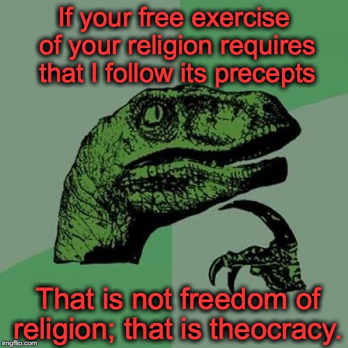 Philosoraptor Meme | If your free exercise of your religion requires that I follow its precepts; That is not freedom of religion; that is theocracy. | image tagged in memes,philosoraptor | made w/ Imgflip meme maker