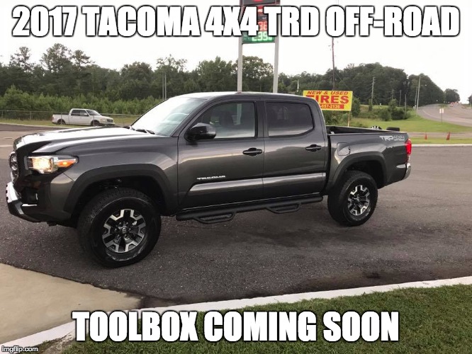 2017 TACOMA 4X4 TRD OFF-ROAD; TOOLBOX COMING SOON | made w/ Imgflip meme maker