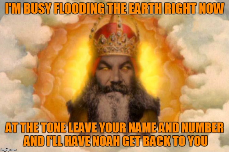 I'M BUSY FLOODING THE EARTH RIGHT NOW AT THE TONE LEAVE YOUR NAME AND NUMBER AND I'LL HAVE NOAH GET BACK TO YOU | made w/ Imgflip meme maker